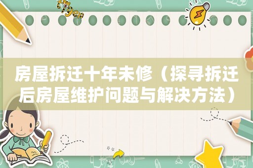 房屋拆遷十年未修（探尋拆遷后房屋維護(hù)問(wèn)題與解決方法）