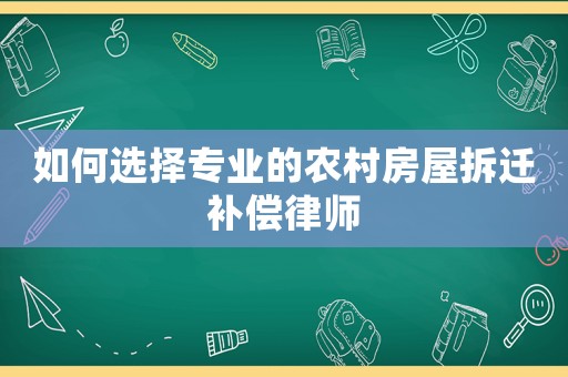 如何選擇專(zhuān)業(yè)的農(nóng)村房屋拆遷補(bǔ)償律師
