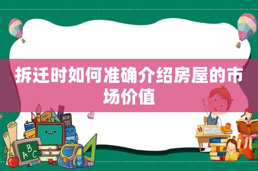 拆遷時如何準(zhǔn)確介紹房屋的市場價值