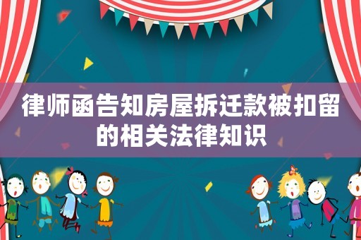 律師函告知房屋拆遷款被扣留的相關(guān)法律知識(shí)