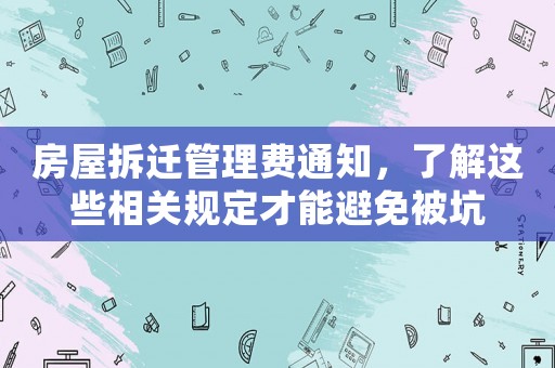房屋拆遷管理費(fèi)通知，了解這些相關(guān)規(guī)定才能避免被坑