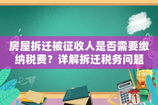 房屋拆遷被征收人是否需要繳納稅費？詳解拆遷稅務問題