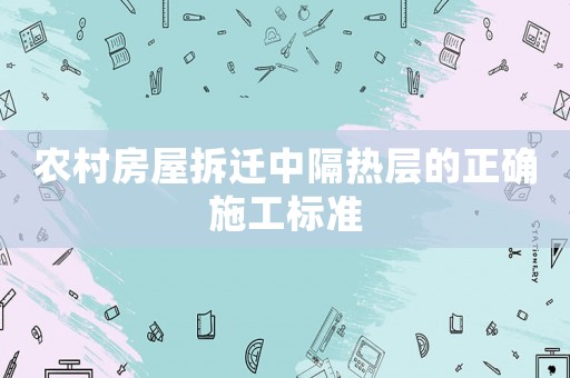 農(nóng)村房屋拆遷中隔熱層的正確施工標(biāo)準(zhǔn)