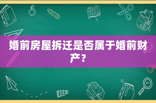 婚前房屋拆遷是否屬于婚前財(cái)產(chǎn)？