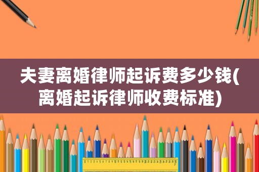 夫妻離婚律師起訴費(fèi)多少錢(離婚起訴律師收費(fèi)標(biāo)準(zhǔn))