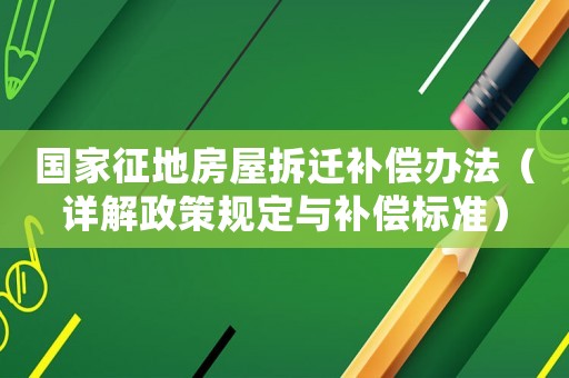國家征地房屋拆遷補償辦法（詳解政策規(guī)定與補償標準）