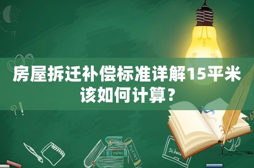 房屋拆遷補(bǔ)償標(biāo)準(zhǔn)詳解15平米該如何計算？