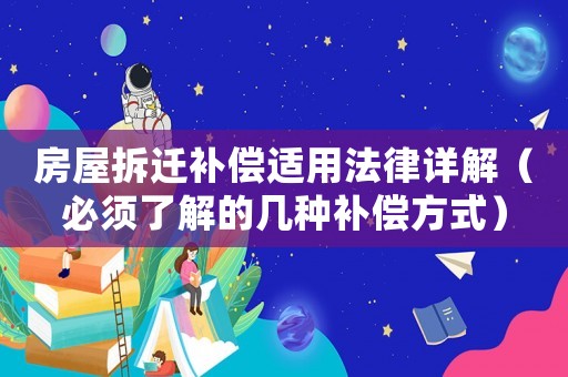 房屋拆遷補償適用法律詳解（必須了解的幾種補償方式）