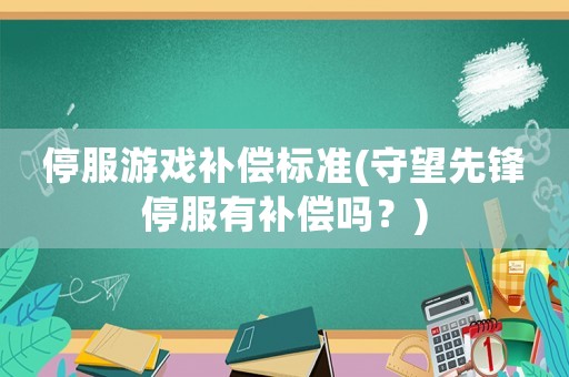 停服游戲補(bǔ)償標(biāo)準(zhǔn)(守望先鋒停服有補(bǔ)償嗎？)