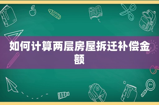 如何計(jì)算兩層房屋拆遷補(bǔ)償金額