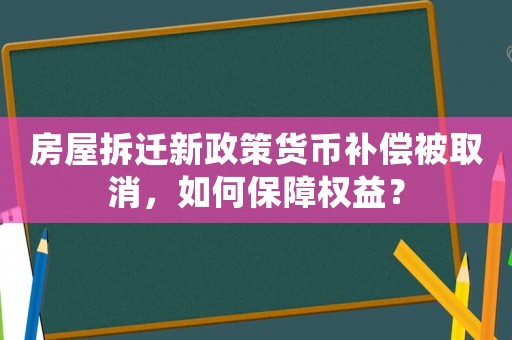 房屋拆遷新政策貨幣補(bǔ)償被取消，如何保障權(quán)益？