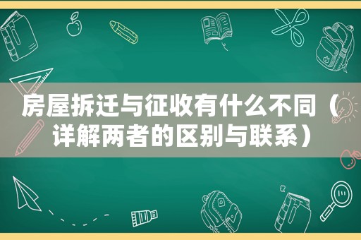 房屋拆遷與征收有什么不同（詳解兩者的區(qū)別與聯(lián)系）
