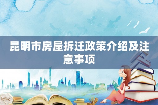 昆明市房屋拆遷政策介紹及注意事項(xiàng)