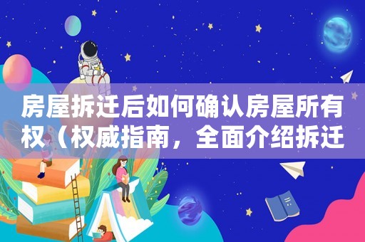 房屋拆遷后如何確認房屋所有權(quán)（權(quán)威指南，全面介紹拆遷后的產(chǎn)權(quán)問題）