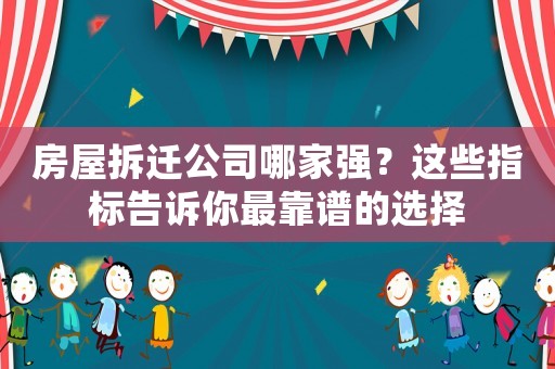 房屋拆遷公司哪家強(qiáng)？這些指標(biāo)告訴你最靠譜的選擇
