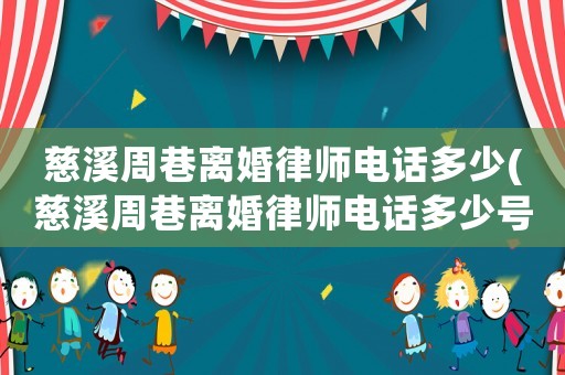 慈溪周巷離婚律師電話多少(慈溪周巷離婚律師電話多少號(hào)碼)