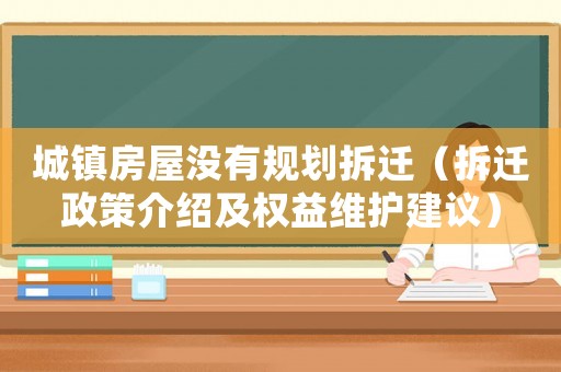 城鎮(zhèn)房屋沒有規(guī)劃拆遷（拆遷政策介紹及權(quán)益維護建議）
