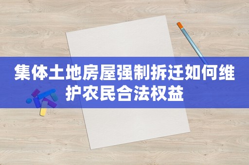 集體土地房屋強(qiáng)制拆遷如何維護(hù)農(nóng)民合法權(quán)益