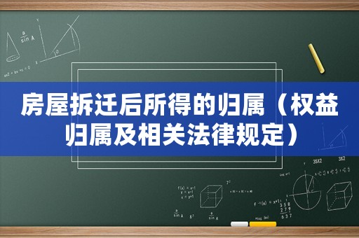 房屋拆遷后所得的歸屬（權(quán)益歸屬及相關(guān)法律規(guī)定）