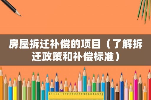 房屋拆遷補償?shù)捻椖浚私獠疬w政策和補償標準）