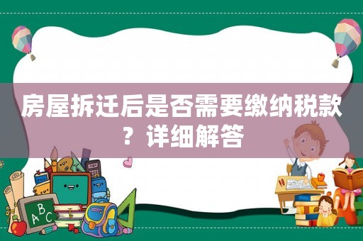 房屋拆遷后是否需要繳納稅款？詳細解答