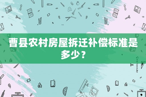 曹縣農(nóng)村房屋拆遷補(bǔ)償標(biāo)準(zhǔn)是多少？