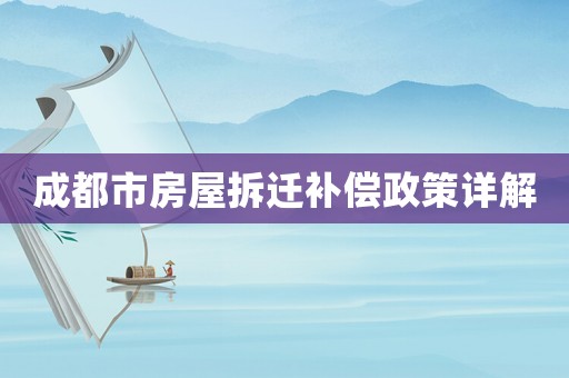 成都市房屋拆遷補(bǔ)償政策詳解