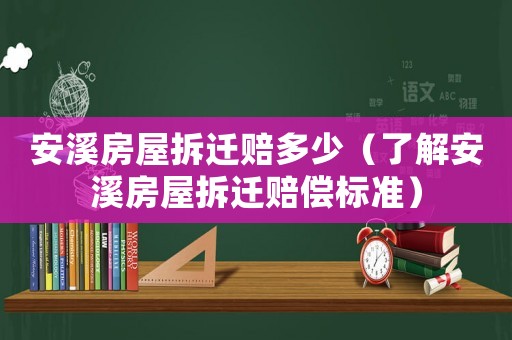 安溪房屋拆遷賠多少（了解安溪房屋拆遷賠償標(biāo)準(zhǔn)）
