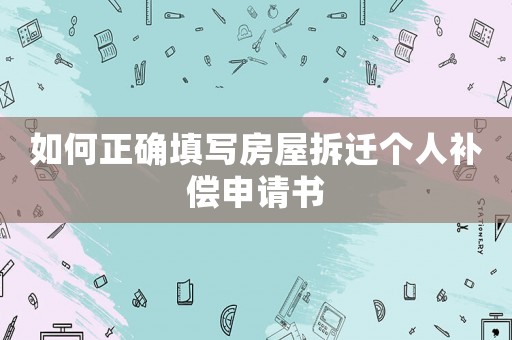 如何正確填寫房屋拆遷個人補償申請書
