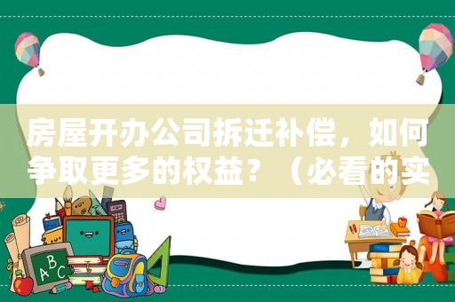 房屋開辦公司拆遷補償，如何爭取更多的權(quán)益？（必看的實戰(zhàn)指南）