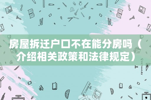 房屋拆遷戶口不在能分房嗎（介紹相關(guān)政策和法律規(guī)定）