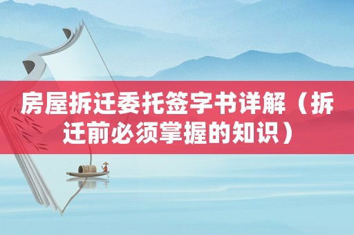 房屋拆遷委托簽字書詳解（拆遷前必須掌握的知識）