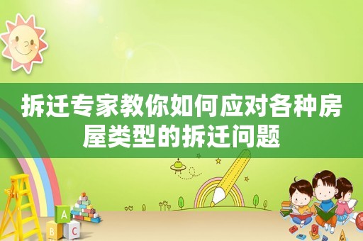 拆遷專家教你如何應(yīng)對(duì)各種房屋類型的拆遷問題