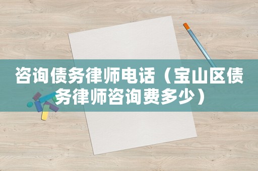 咨詢債務律師電話（寶山區(qū)債務律師咨詢費多少）