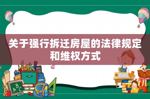 關(guān)于強(qiáng)行拆遷房屋的法律規(guī)定和維權(quán)方式