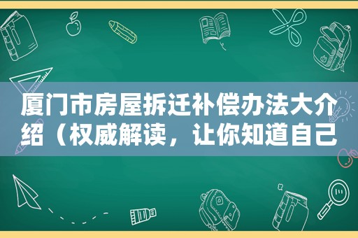 廈門市房屋拆遷補(bǔ)償辦法大介紹（權(quán)威解讀，讓你知道自己的權(quán)益）