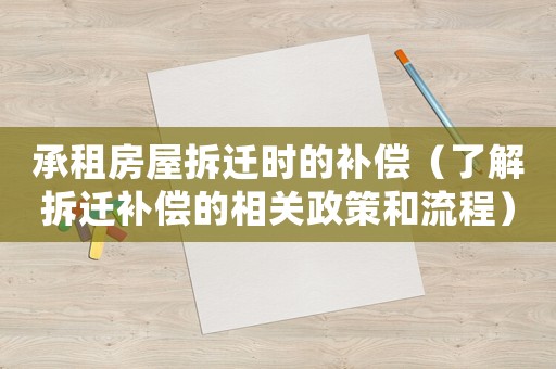 承租房屋拆遷時的補償（了解拆遷補償?shù)南嚓P(guān)政策和流程）