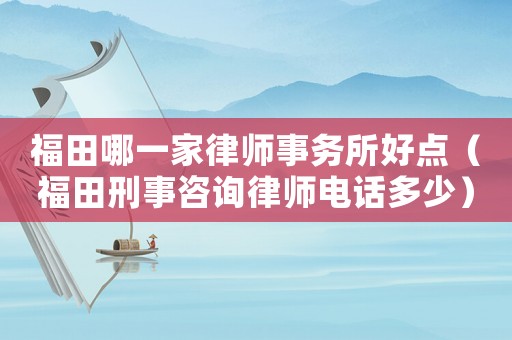 福田哪一家律師事務(wù)所好點(diǎn)（福田刑事咨詢律師電話多少）