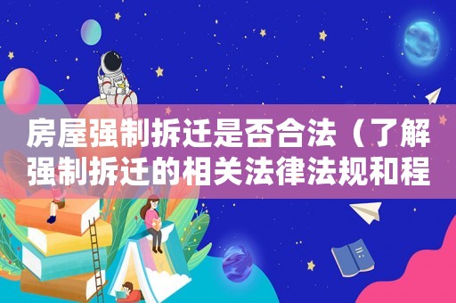 房屋強(qiáng)制拆遷是否合法（了解強(qiáng)制拆遷的相關(guān)法律法規(guī)和程序）