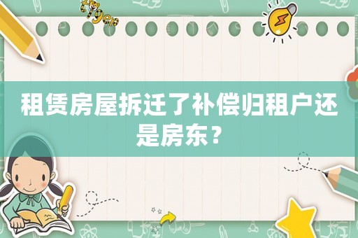 租賃房屋拆遷了補(bǔ)償歸租戶還是房東？