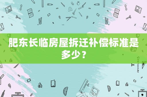 肥東長(zhǎng)臨房屋拆遷補(bǔ)償標(biāo)準(zhǔn)是多少？