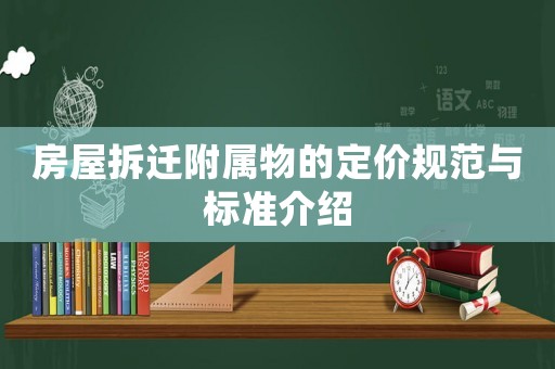 房屋拆遷附屬物的定價(jià)規(guī)范與標(biāo)準(zhǔn)介紹
