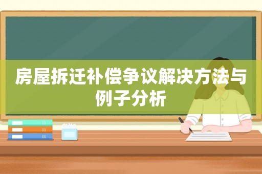 房屋拆遷補(bǔ)償爭議解決方法與例子分析