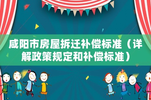 咸陽市房屋拆遷補償標(biāo)準(zhǔn)（詳解政策規(guī)定和補償標(biāo)準(zhǔn)）