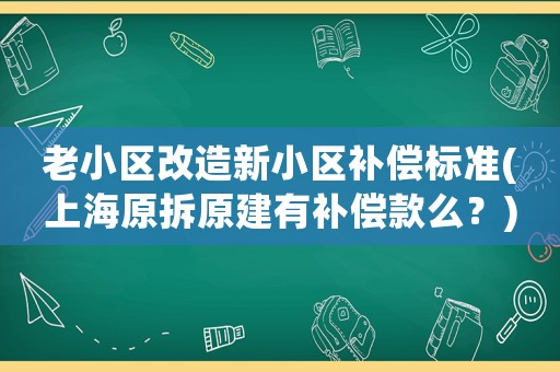 老小區(qū)改造新小區(qū)補(bǔ)償標(biāo)準(zhǔn)(上海原拆原建有補(bǔ)償款么？)