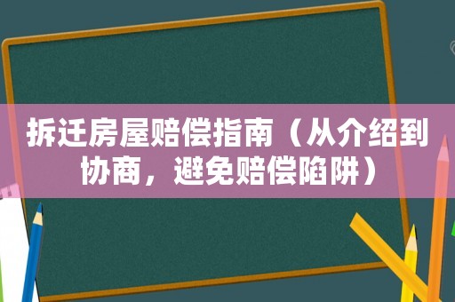 拆遷房屋賠償指南（從介紹到協(xié)商，避免賠償陷阱）
