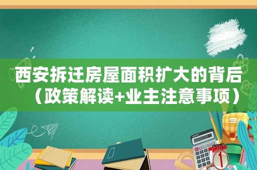 西安拆遷房屋面積擴(kuò)大的背后（政策解讀+業(yè)主注意事項(xiàng)）