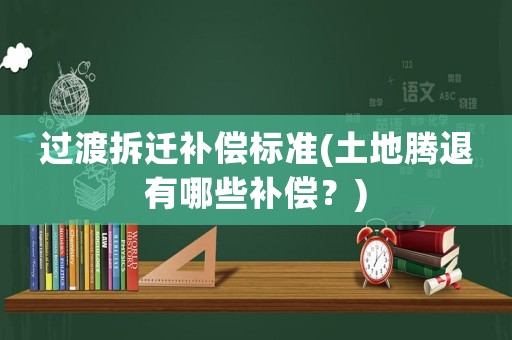 過渡拆遷補(bǔ)償標(biāo)準(zhǔn)(土地騰退有哪些補(bǔ)償？)