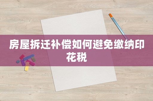 房屋拆遷補(bǔ)償如何避免繳納印花稅