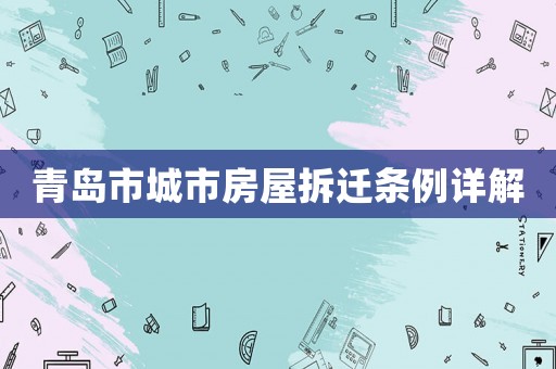 青島市城市房屋拆遷條例詳解